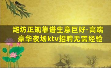 潍坊正规靠谱生意巨好-高端豪华夜场ktv招聘无需经验